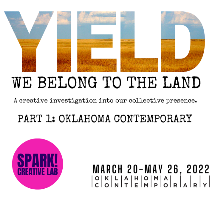 A graphic featuring the word YIELD filled with an image of prairie grass and blue sky above the words "we belong to the land: a creative investigation into our collective presence. Part 1: Oklahoma Contemporary" and a circular, magenta logo for Spark!